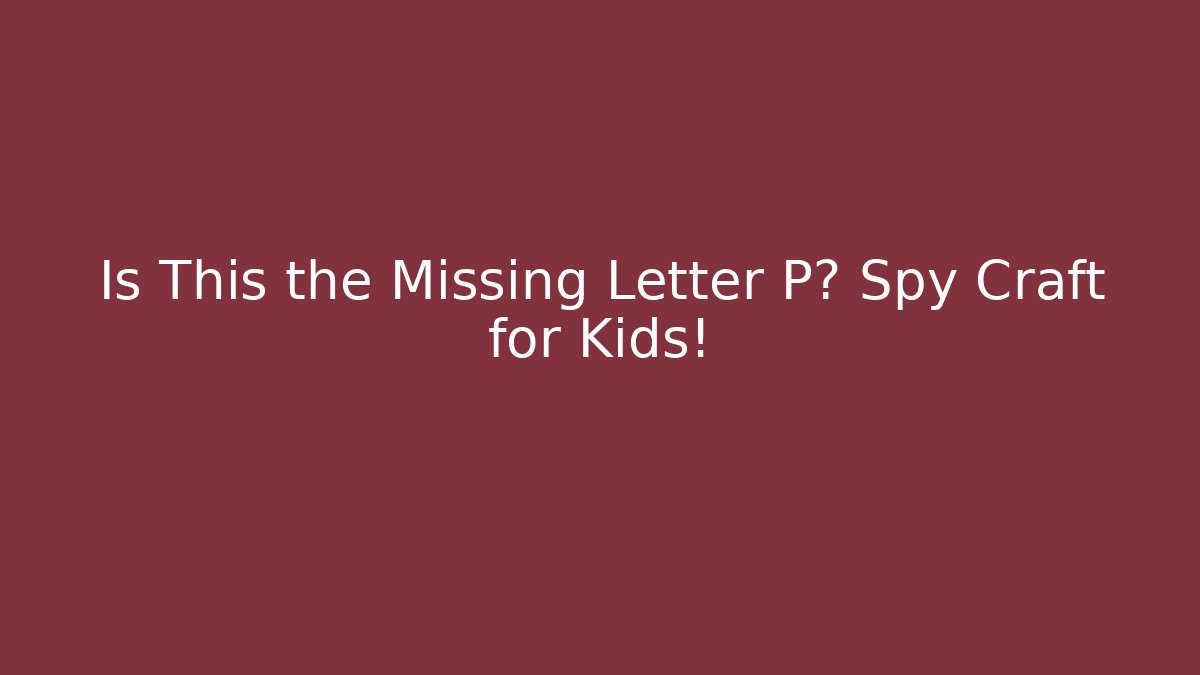 Is This the Missing Letter P? Spy Craft for Kids!