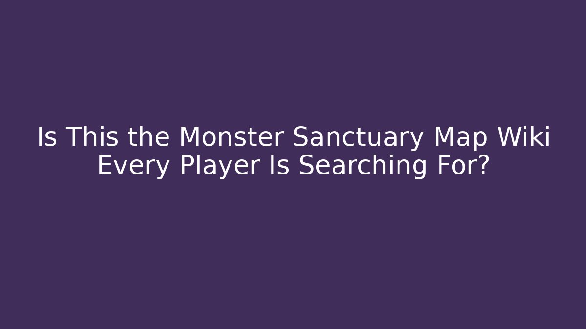 Is This the Monster Sanctuary Map Wiki Every Player Is Searching For?