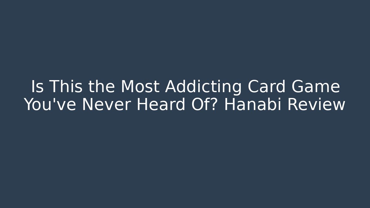 Is This the Most Addicting Card Game You’ve Never Heard Of? Hanabi Review - Método de Aprovação