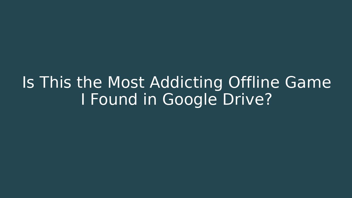 Is This the Most Addicting Offline Game I Found in Google Drive?