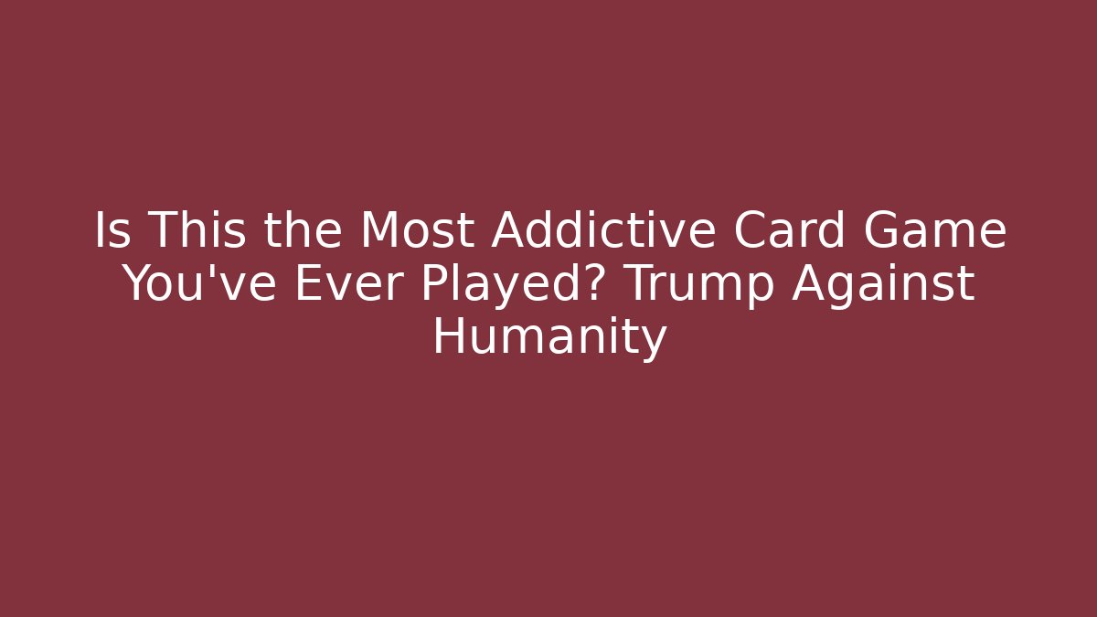 Is This the Most Addictive Card Game You've Ever Played? Trump Against Humanity