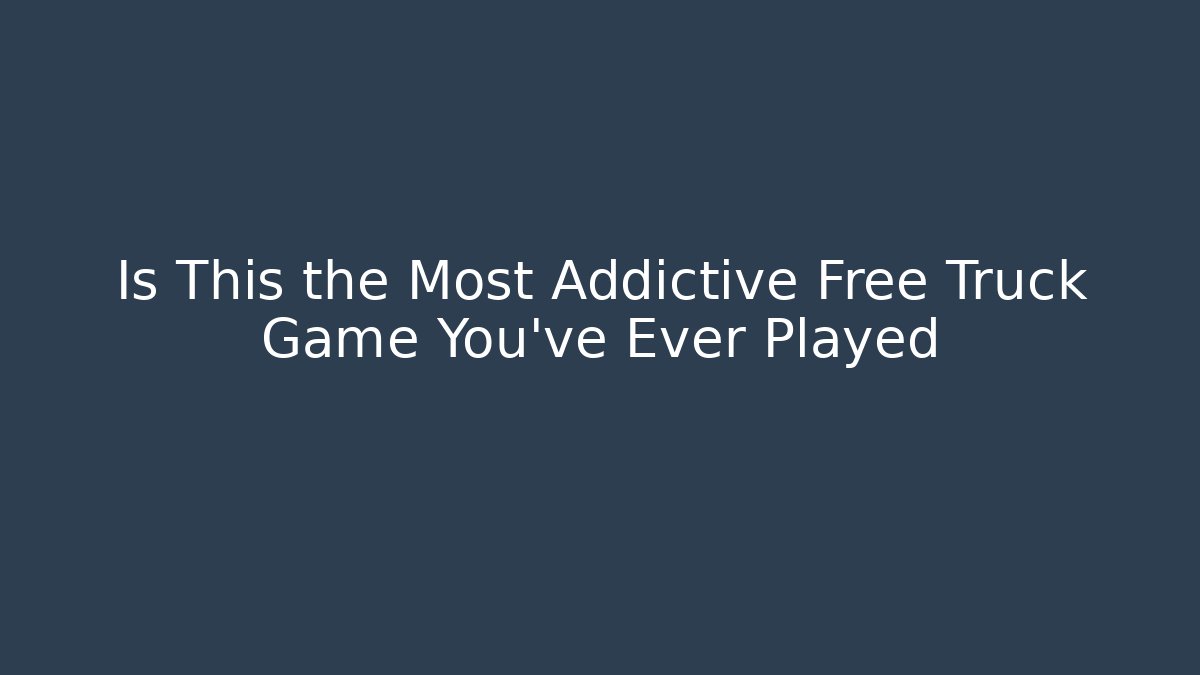 Is This the Most Addictive Free Truck Game You've Ever Played