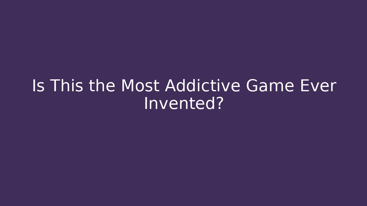 Is This the Most Addictive Game Ever Invented?