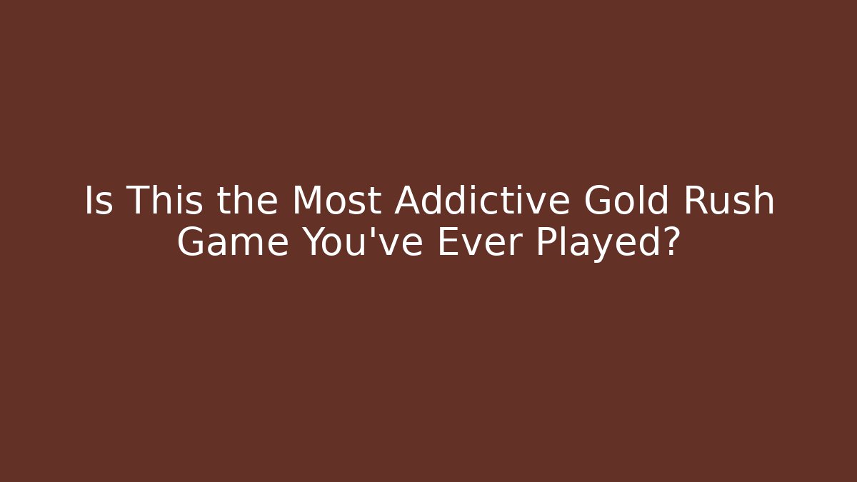 Is This the Most Addictive Gold Rush Game You've Ever Played?