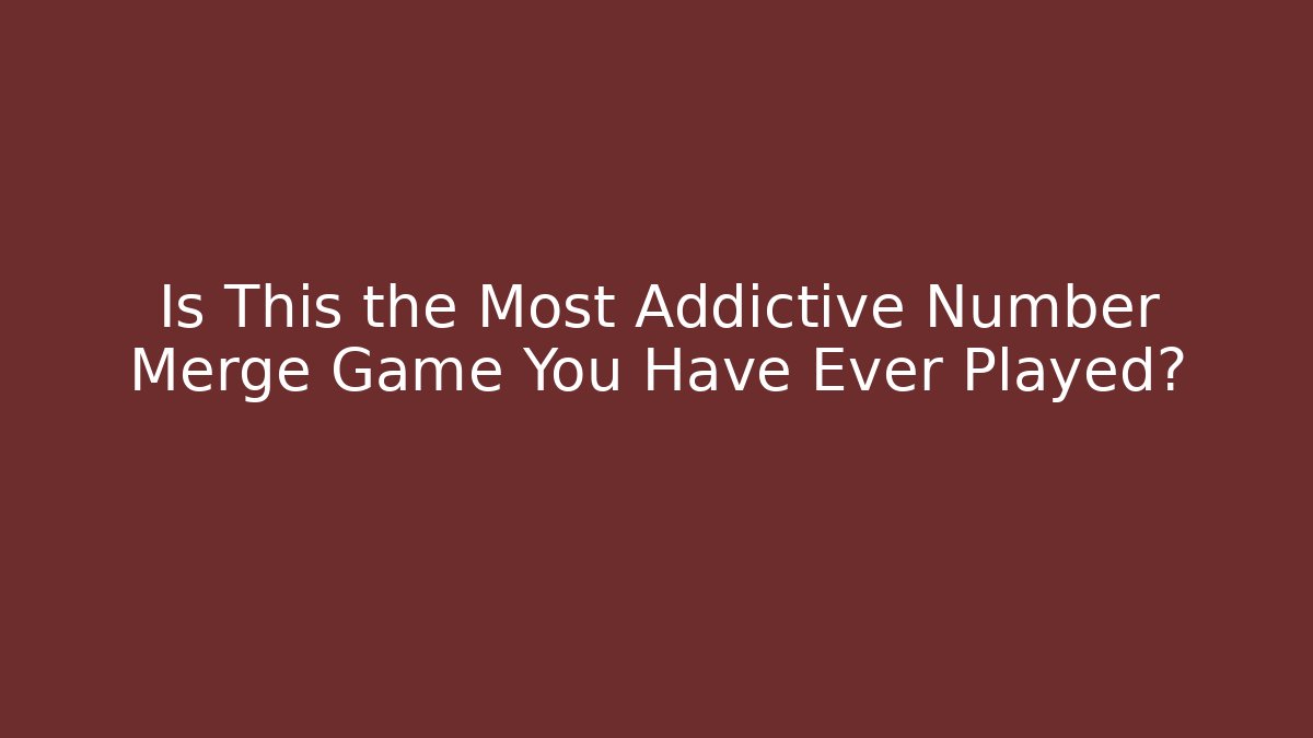 Is This the Most Addictive Number Merge Game You Have Ever Played?