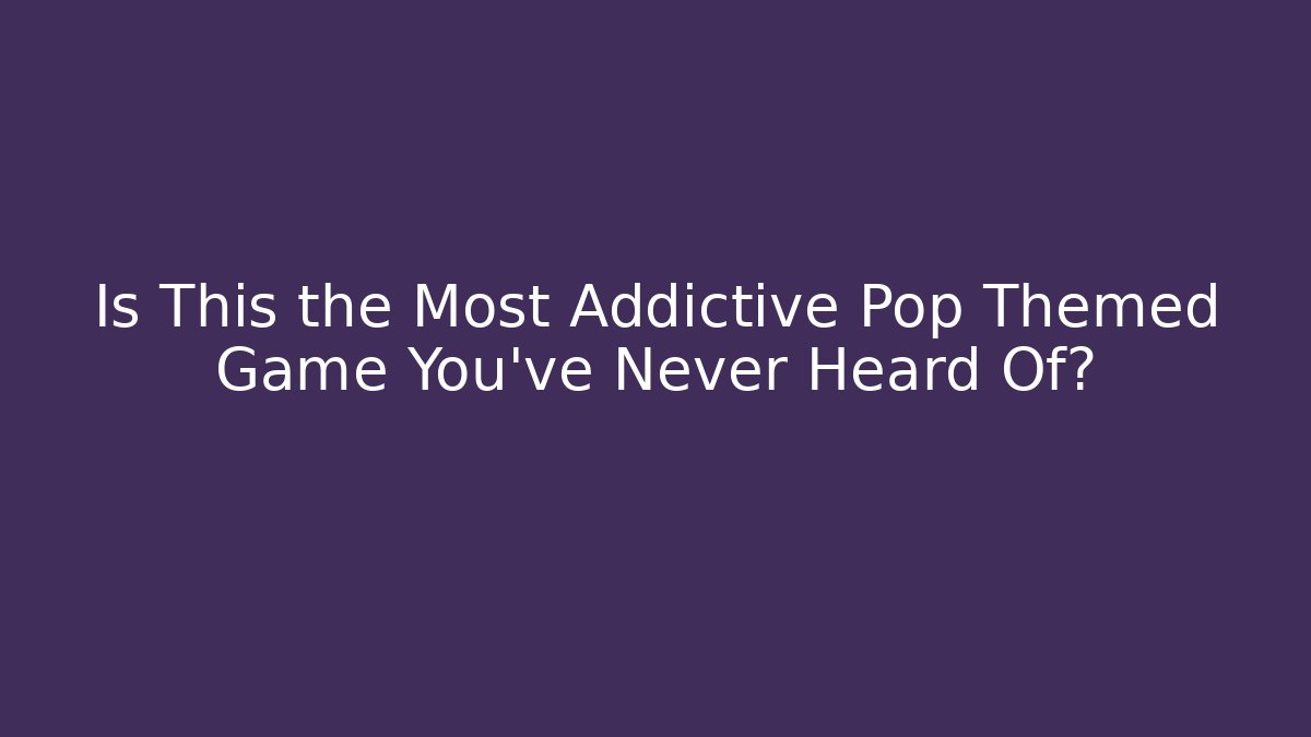 Is This the Most Addictive Pop Themed Game You’ve Never Heard Of?