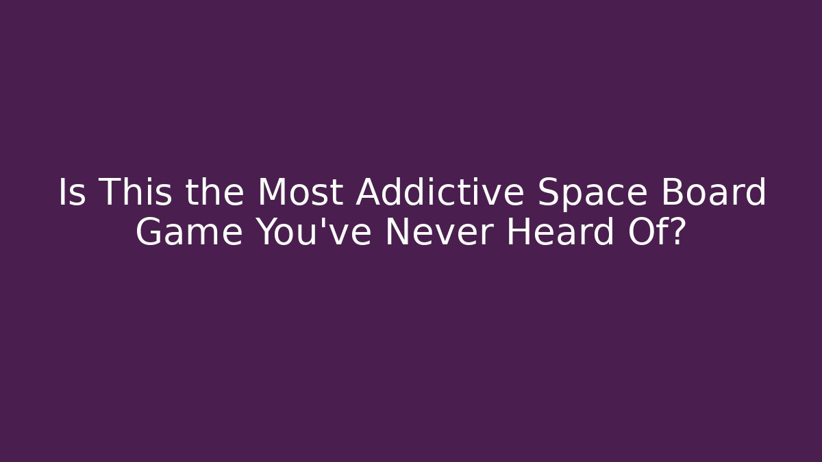Is This the Most Addictive Space Board Game You've Never Heard Of?