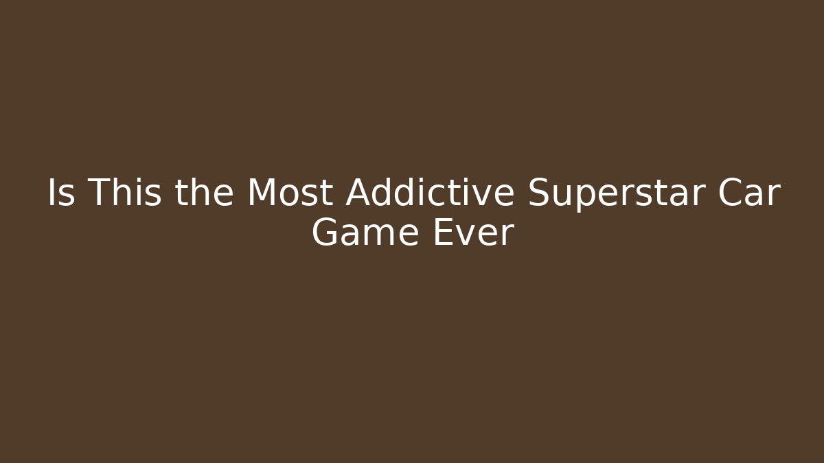 Is This the Most Addictive Superstar Car Game Ever - Método de Aprovação