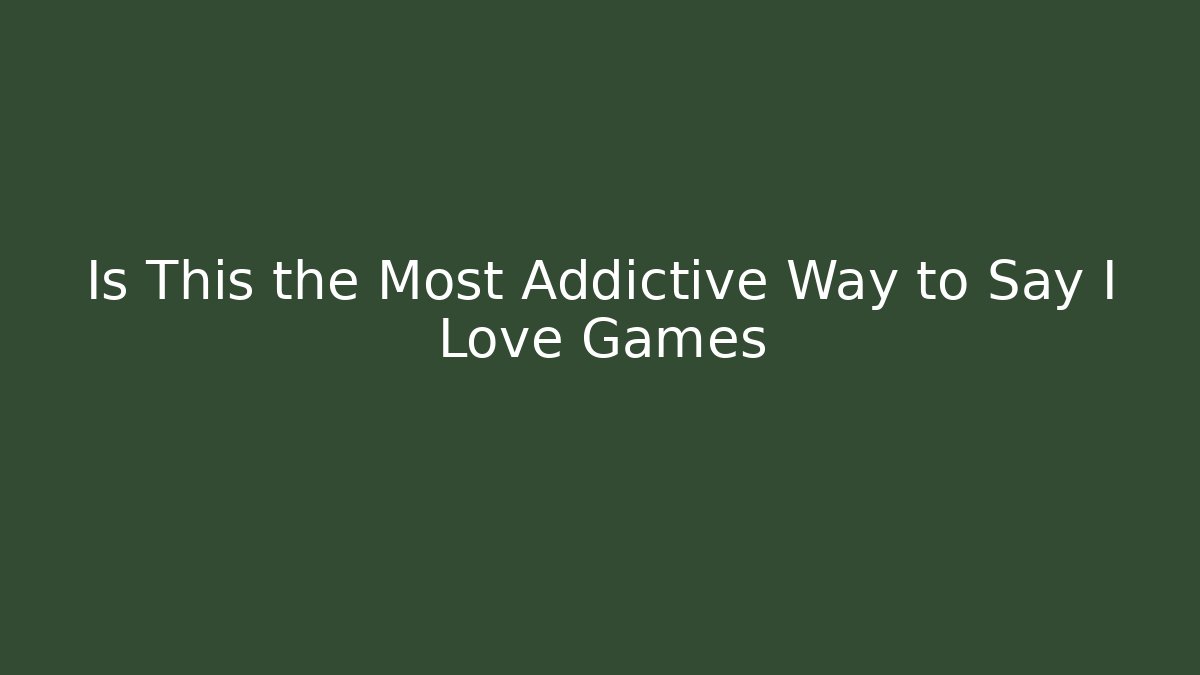 Is This the Most Addictive Way to Say I Love Games
