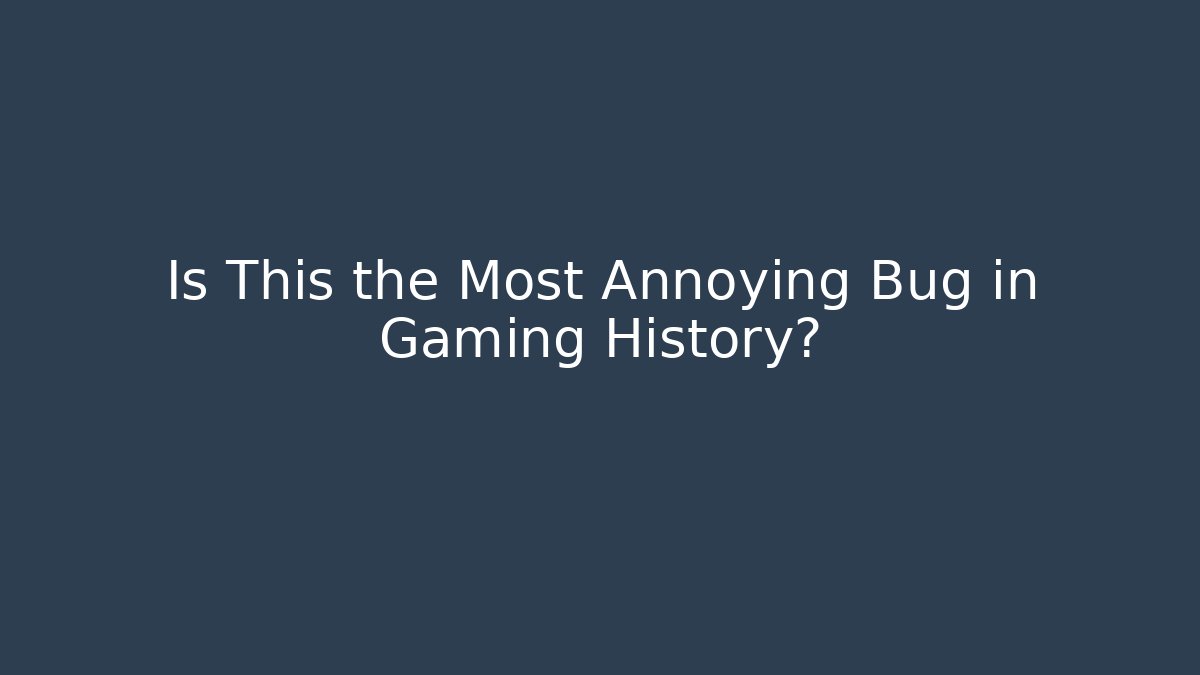 Is This the Most Annoying Bug in Gaming History?
