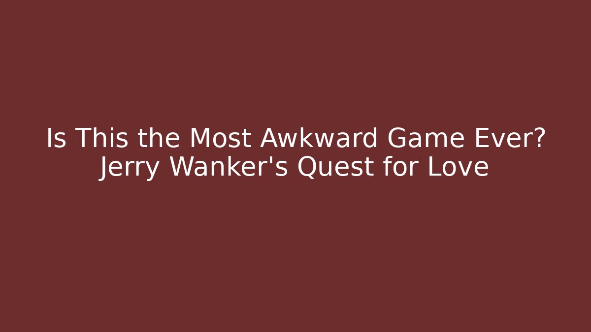 Is This the Most Awkward Game Ever? Jerry Wanker's Quest for Love