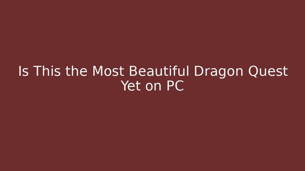 Is This the Most Beautiful Dragon Quest Yet on PC