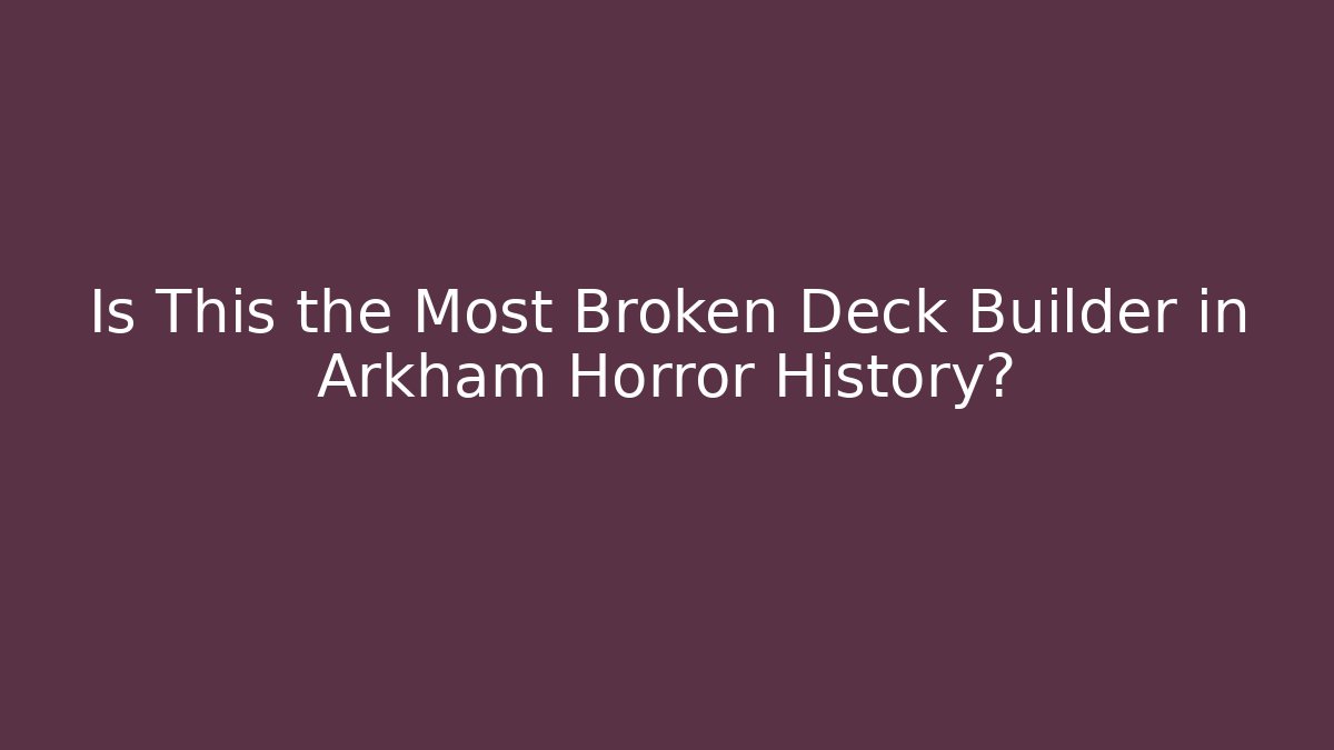 Is This the Most Broken Deck Builder in Arkham Horror History?