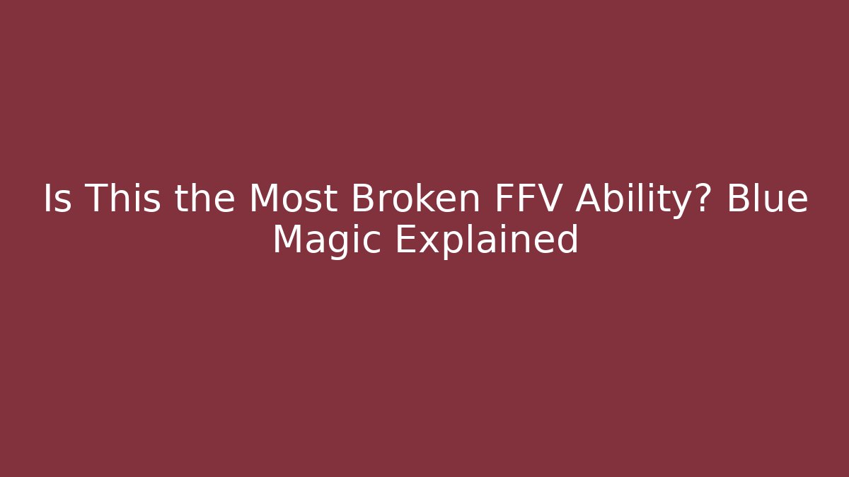 Is This the Most Broken FFV Ability? Blue Magic Explained