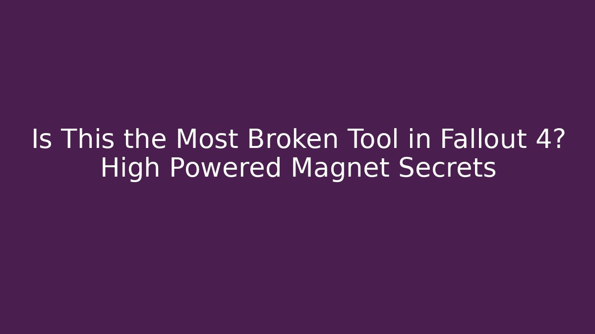 Is This the Most Broken Tool in Fallout 4? High Powered Magnet Secrets
