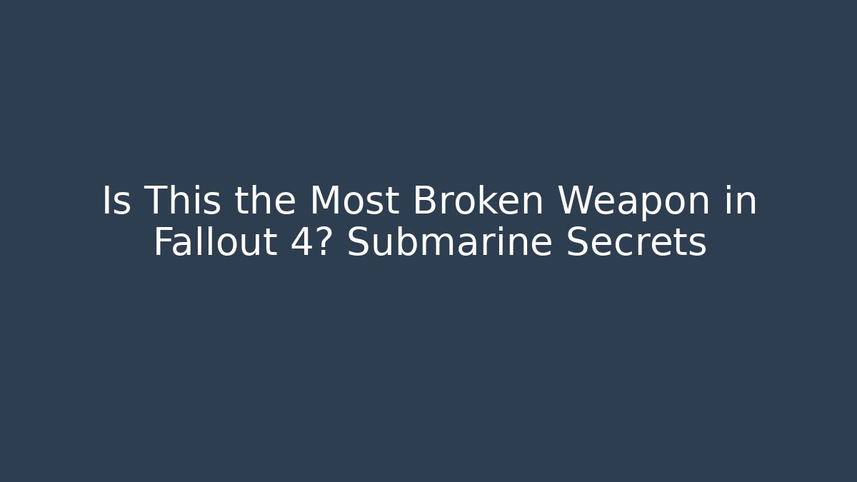 Is This the Most Broken Weapon in Fallout 4? Submarine Secrets