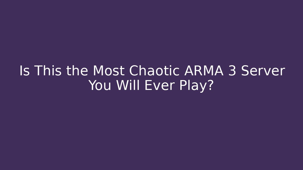 Is This the Most Chaotic ARMA 3 Server You Will Ever Play?