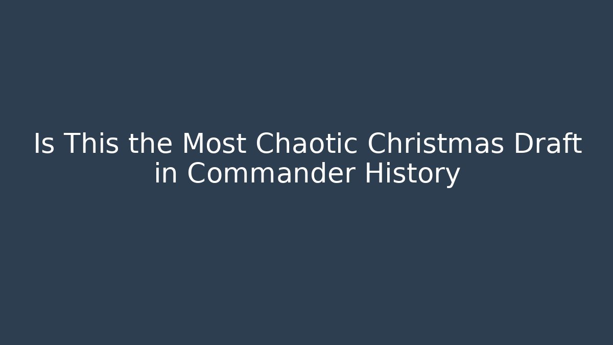 Is This the Most Chaotic Christmas Draft in Commander History