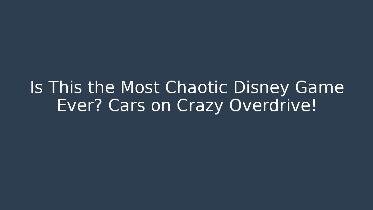 Is This the Most Chaotic Disney Game Ever? Cars on Crazy Overdrive!