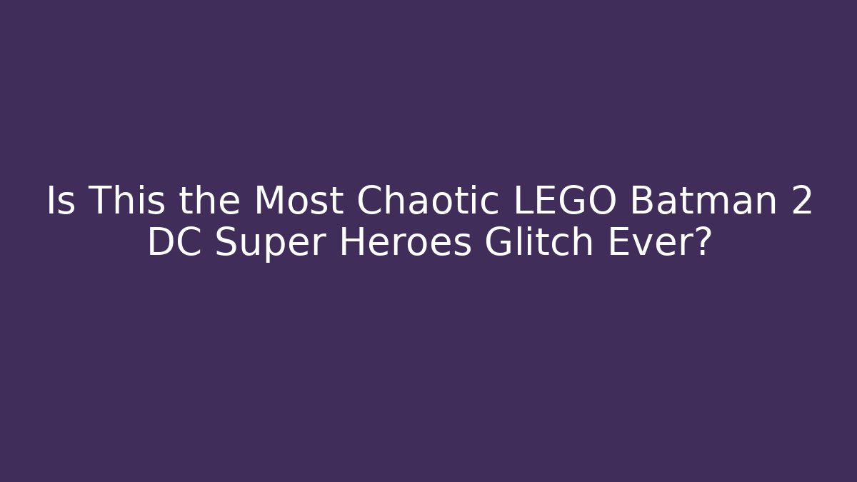 Is This the Most Chaotic LEGO Batman 2 DC Super Heroes Glitch Ever?