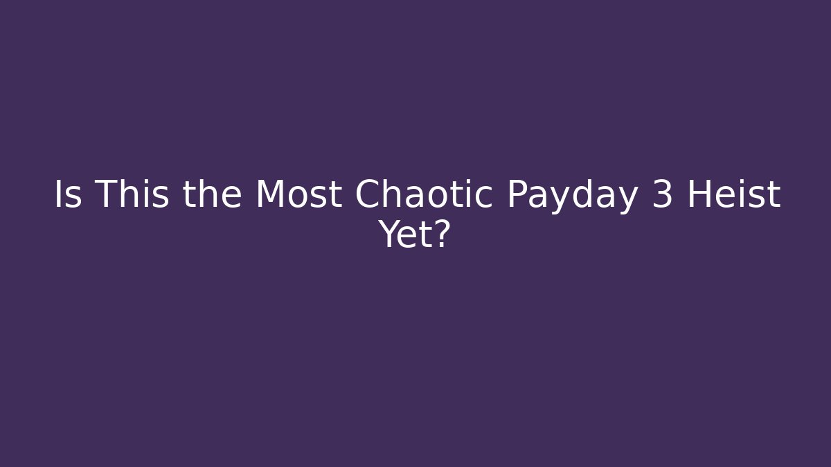 Is This the Most Chaotic Payday 3 Heist Yet?