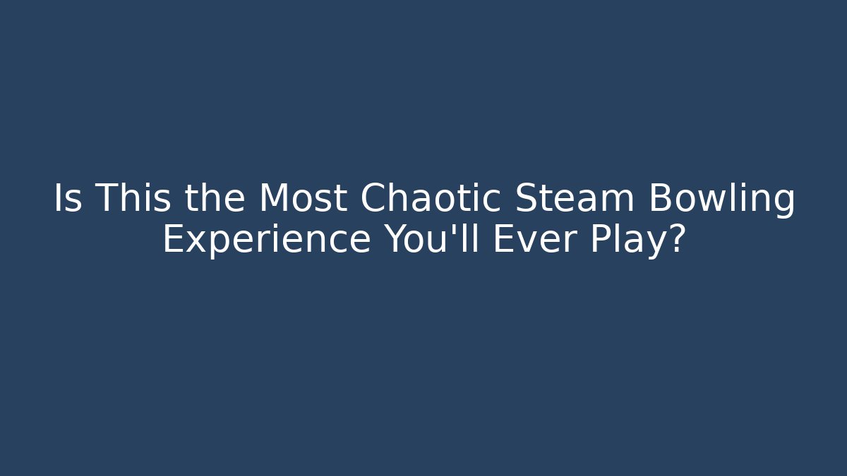 Is This the Most Chaotic Steam Bowling Experience You'll Ever Play?