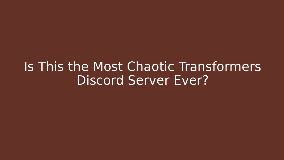 Is This the Most Chaotic Transformers Discord Server Ever? - Método de Aprovação