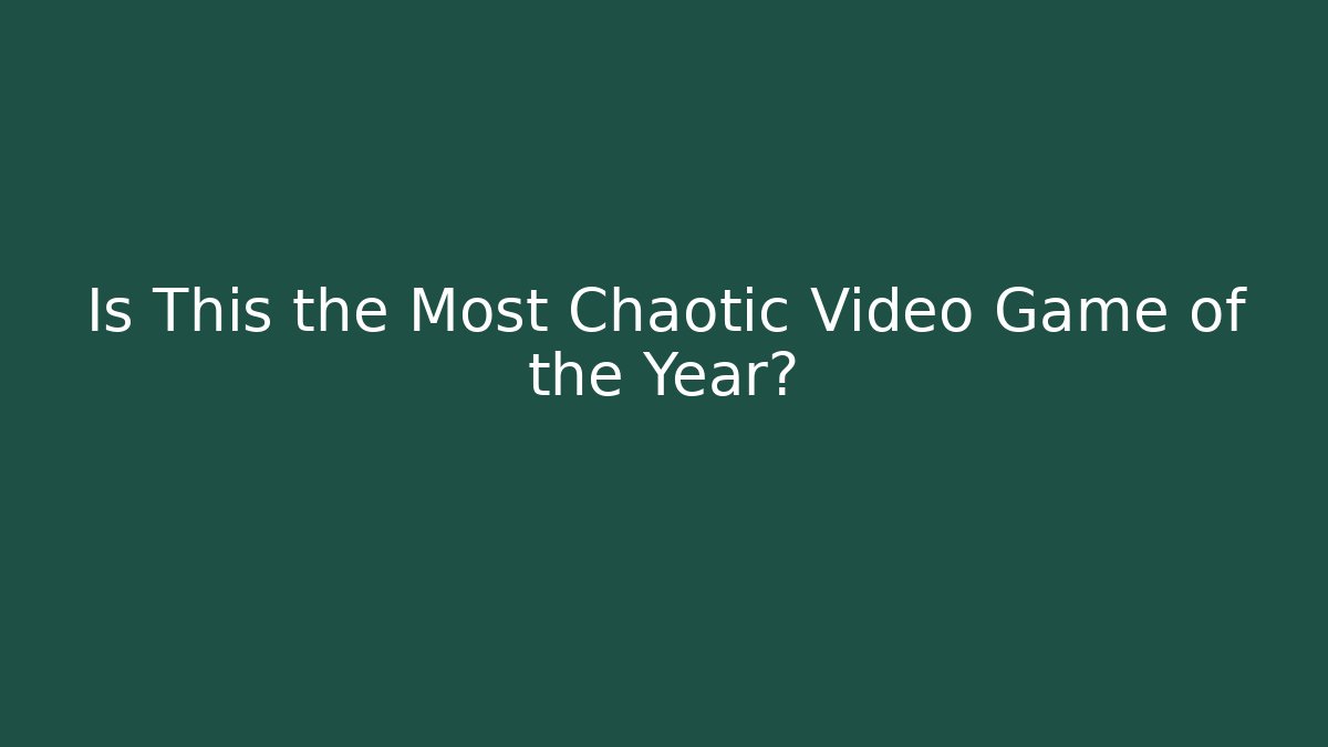 Is This the Most Chaotic Video Game of the Year?