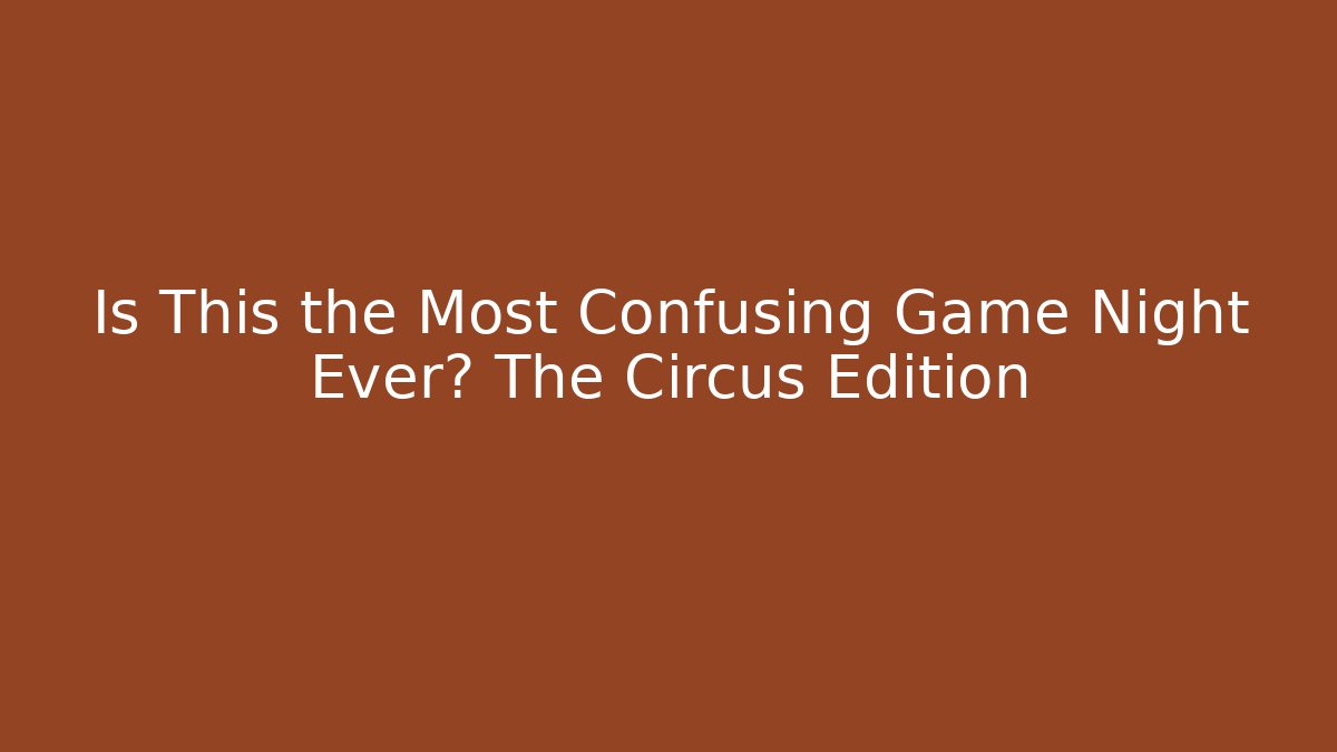 Is This the Most Confusing Game Night Ever? The Circus Edition