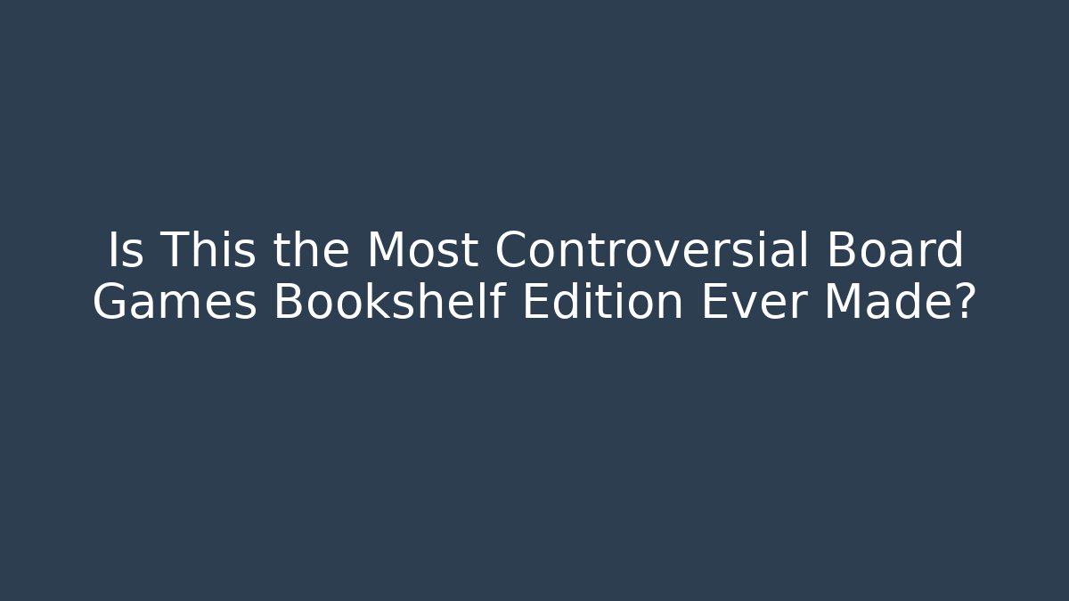 Is This the Most Controversial Board Games Bookshelf Edition Ever Made?