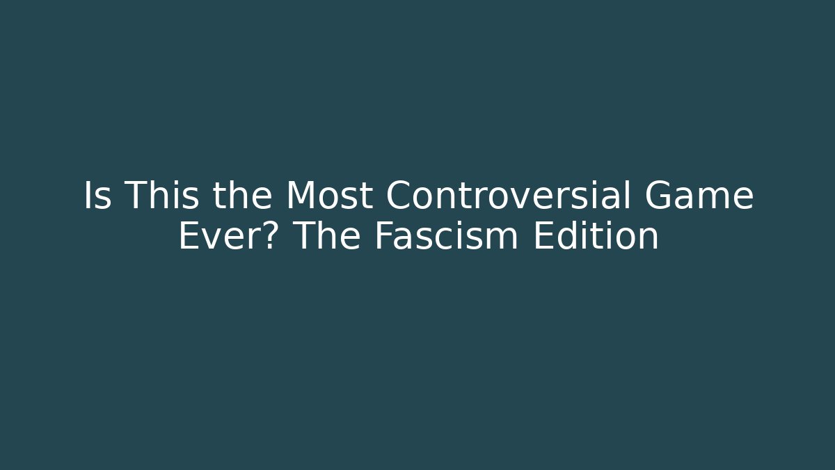 Is This the Most Controversial Game Ever? The Fascism Edition