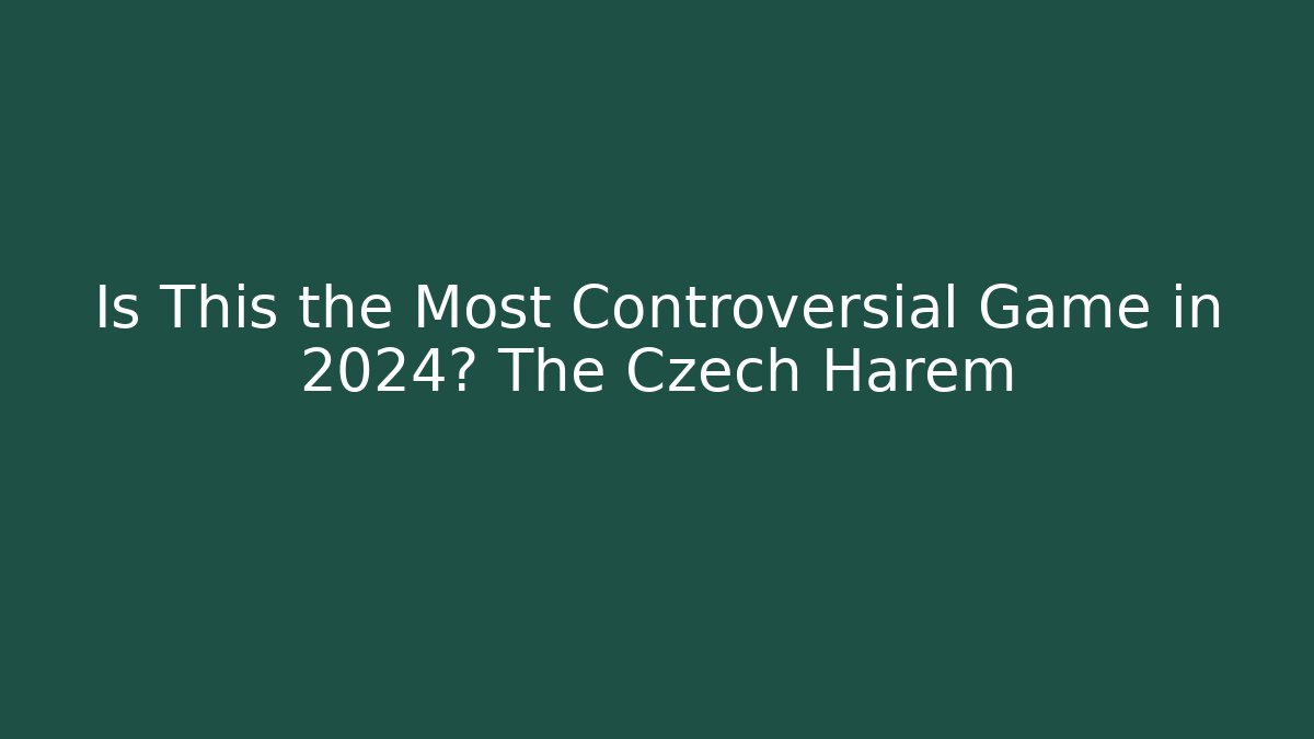 Is This the Most Controversial Game in 2024? The Czech Harem