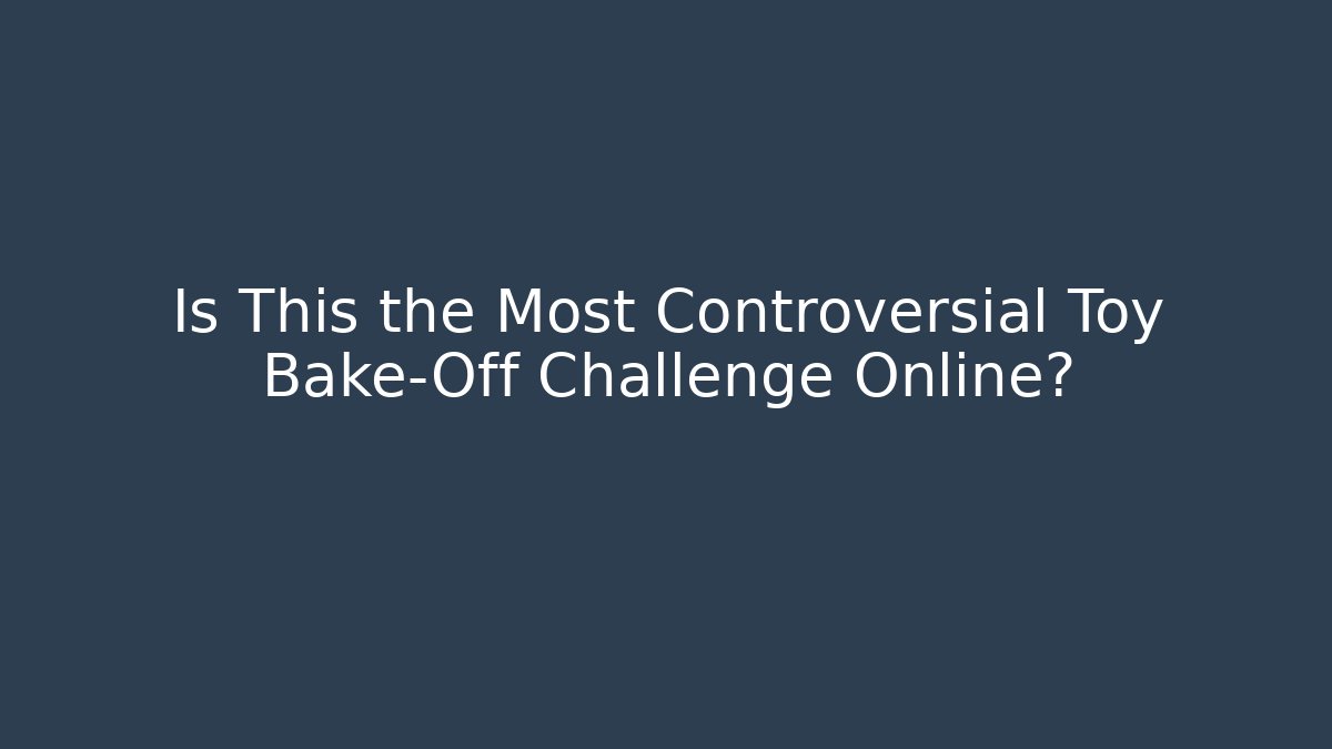 Is This the Most Controversial Toy Bake-Off Challenge Online?