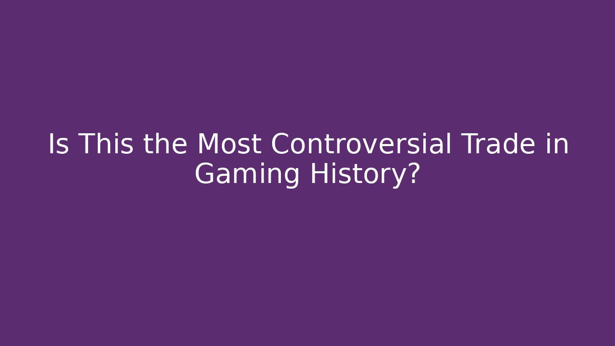 Is This the Most Controversial Trade in Gaming History?