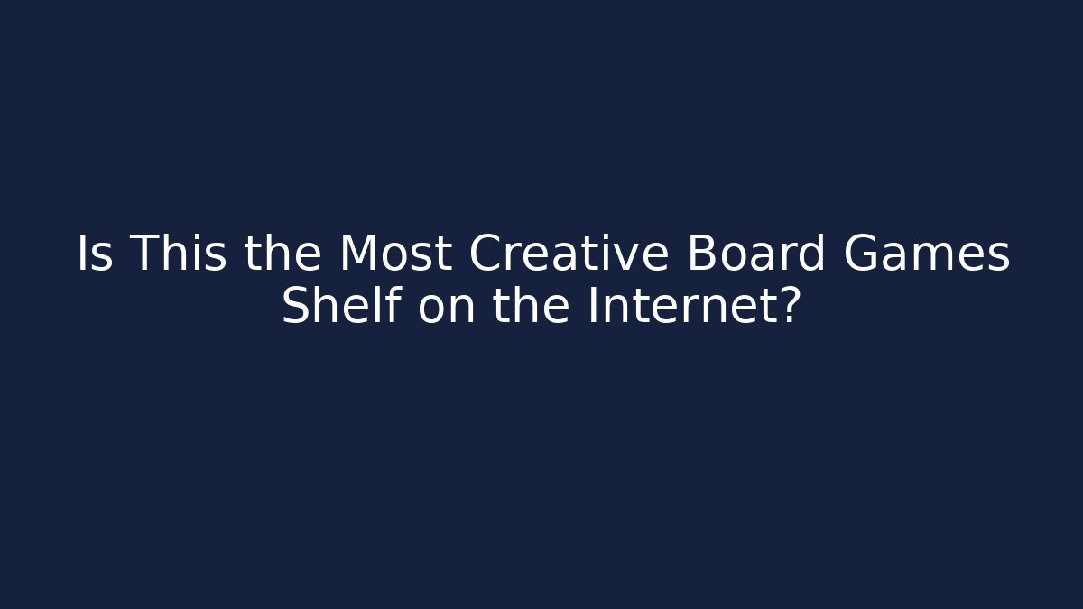 Is This the Most Creative Board Games Shelf on the Internet? - Método de Aprovação