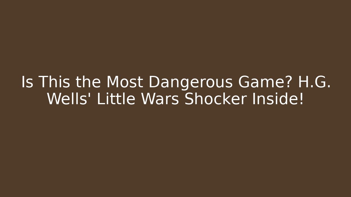 Is This the Most Dangerous Game? H.G. Wells' Little Wars Shocker Inside!