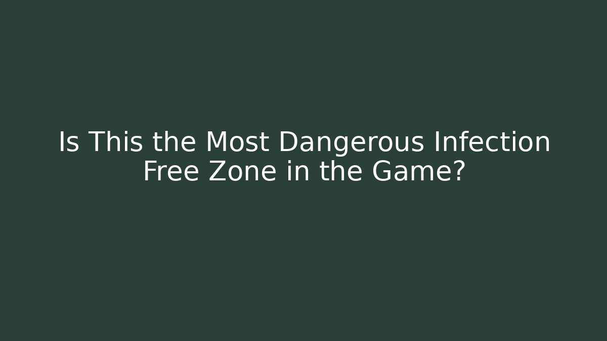 Is This the Most Dangerous Infection Free Zone in the Game?