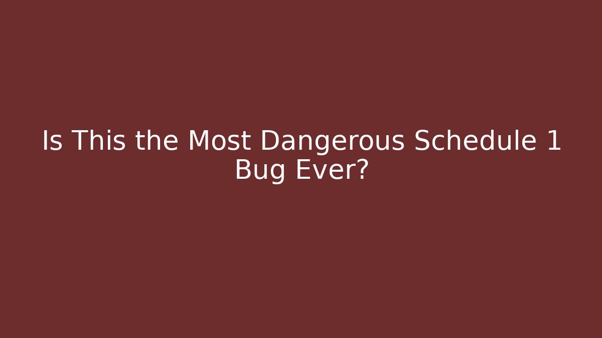 Is This the Most Dangerous Schedule 1 Bug Ever?