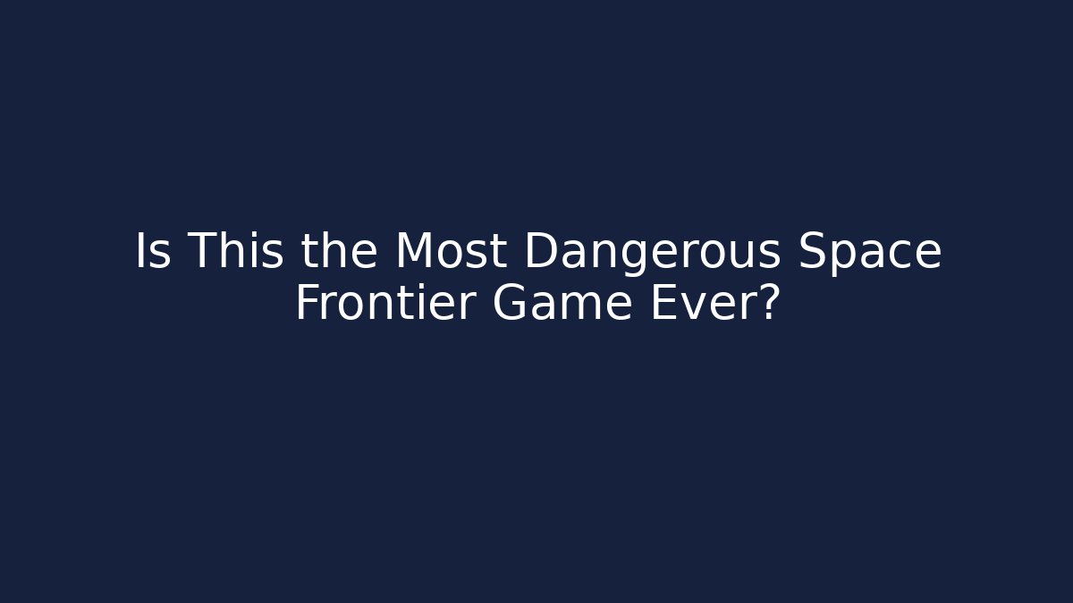 Is This the Most Dangerous Space Frontier Game Ever?