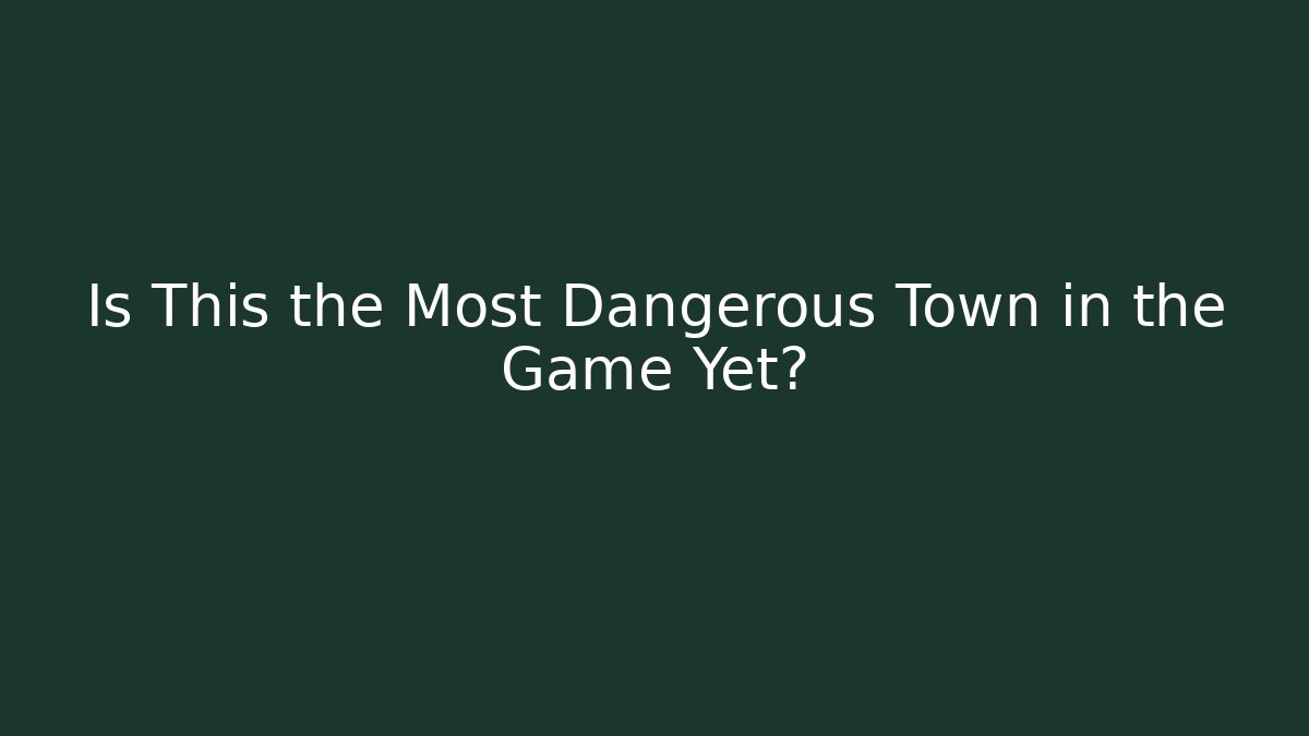 Is This the Most Dangerous Town in the Game Yet?