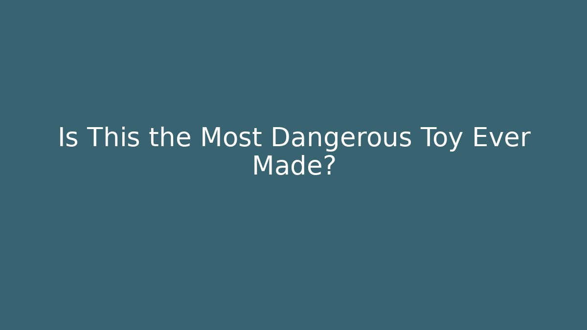 Is This the Most Dangerous Toy Ever Made?