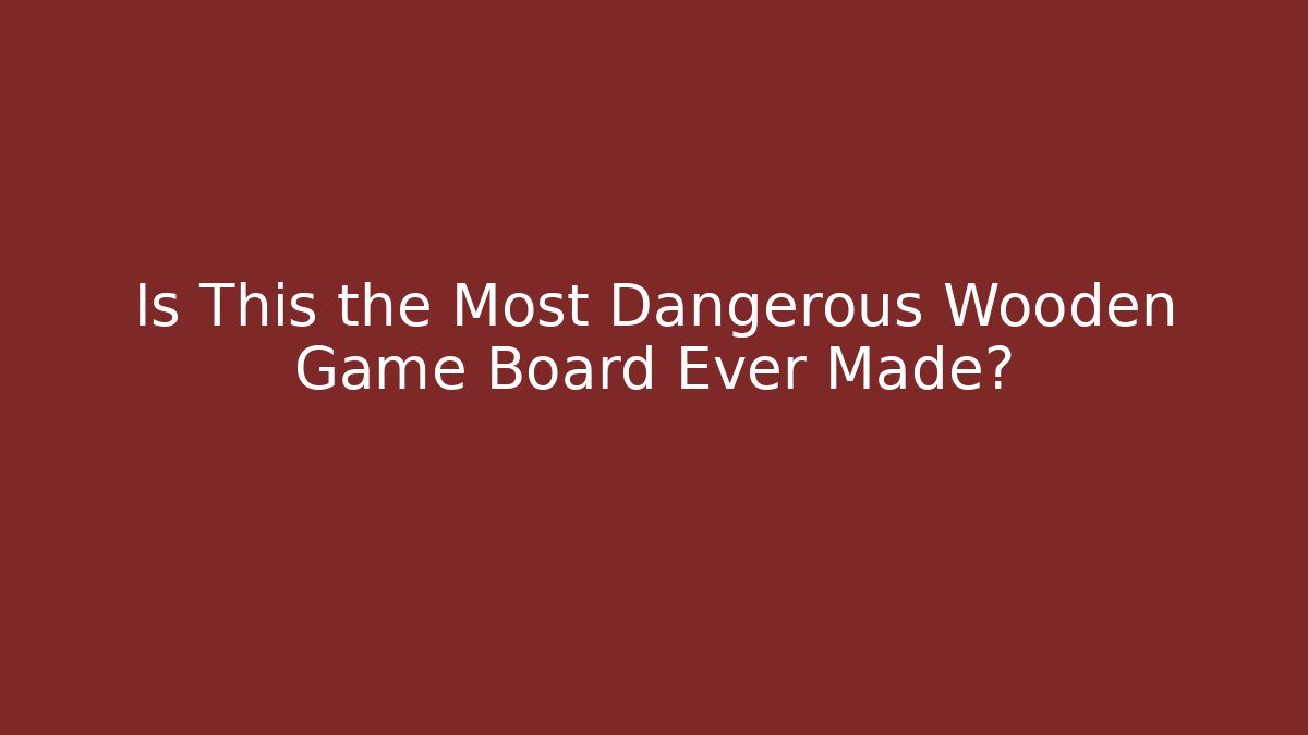 Is This the Most Dangerous Wooden Game Board Ever Made?