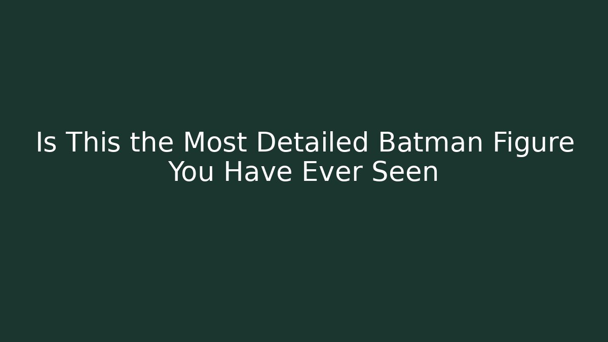 Is This the Most Detailed Batman Figure You Have Ever Seen