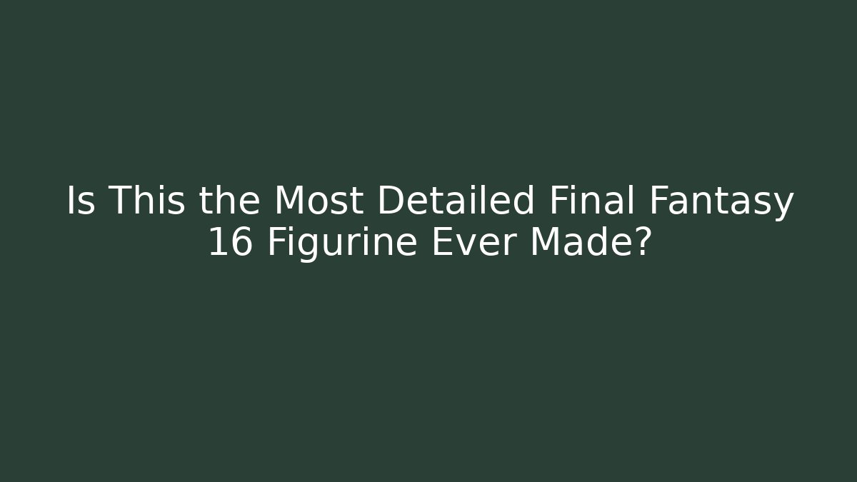 Is This the Most Detailed Final Fantasy 16 Figurine Ever Made?