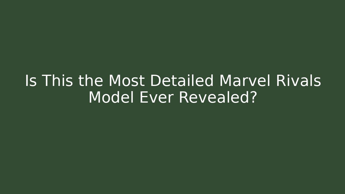 Is This the Most Detailed Marvel Rivals Model Ever Revealed?