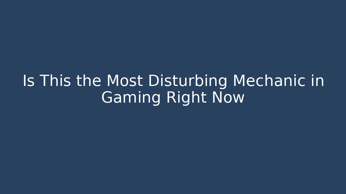 Is This the Most Disturbing Mechanic in Gaming Right Now