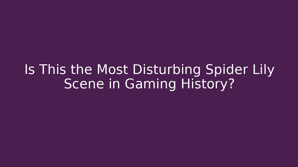 Is This the Most Disturbing Spider Lily Scene in Gaming History?