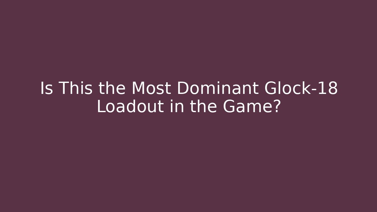 Is This the Most Dominant Glock-18 Loadout in the Game?