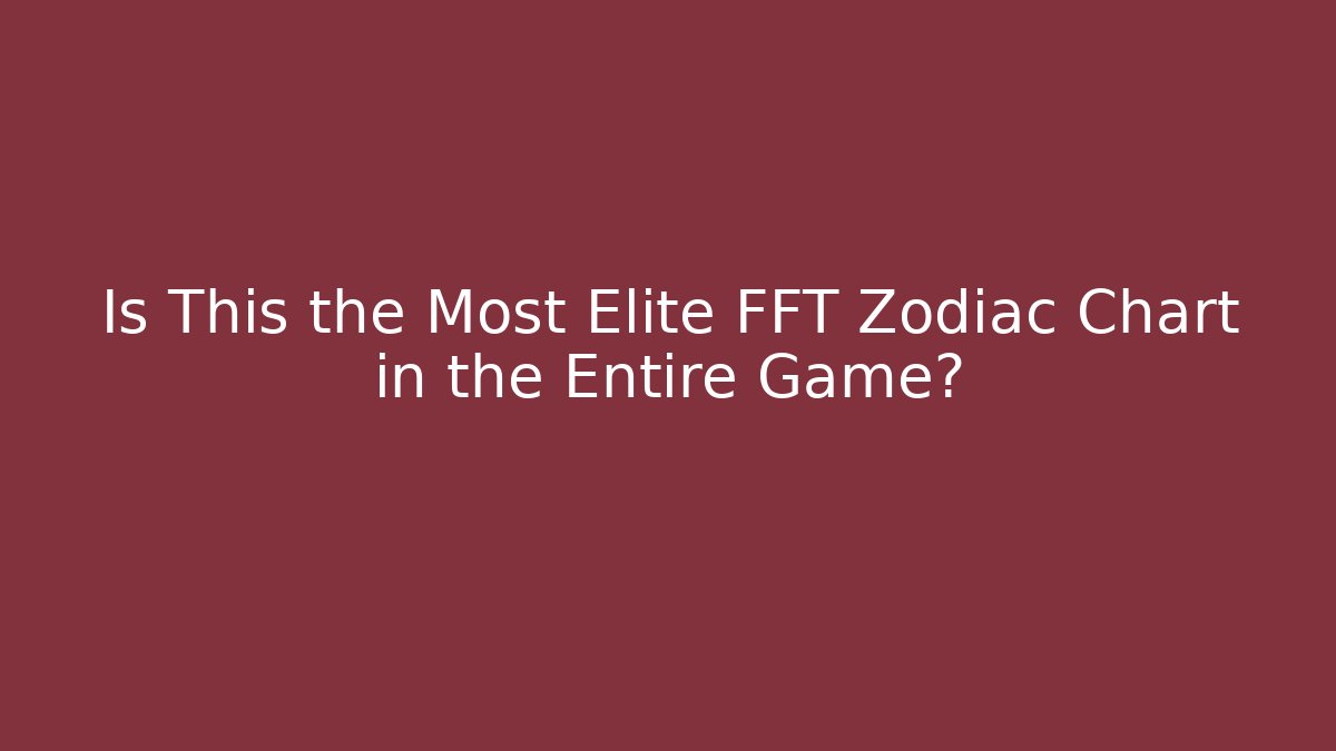 Is This the Most Elite FFT Zodiac Chart in the Entire Game? - Método de Aprovação