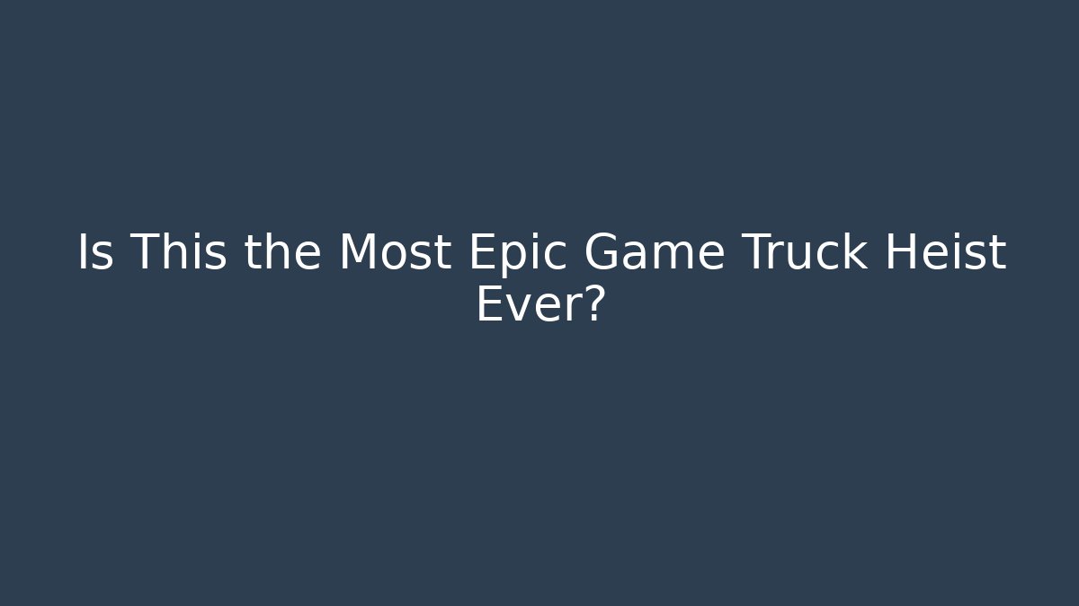 Is This the Most Epic Game Truck Heist Ever?